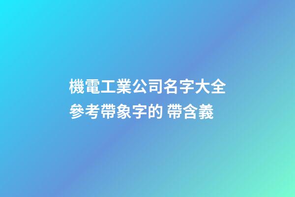 機電工業公司名字大全參考帶象字的 帶含義-第1張-公司起名-玄機派